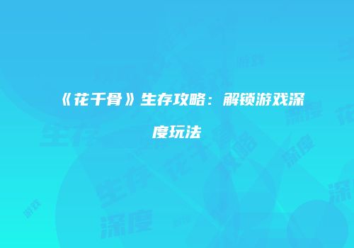 《花千骨》生存攻略：解锁游戏深度玩法