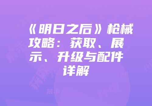 《明日之后》枪械攻略：获取、展示、升级与配件详解