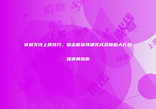 穿越火线上房技巧、狙击徽章快速完成及新版大厅创建房间指南