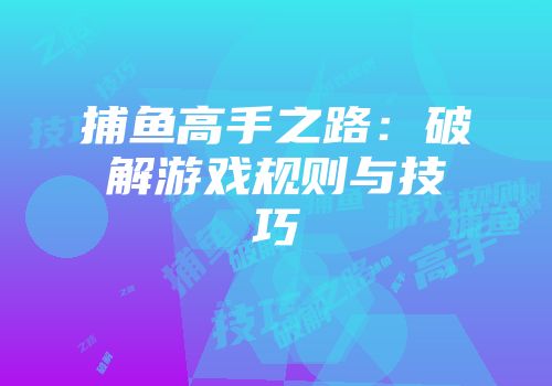 捕鱼高手之路：破解游戏规则与技巧