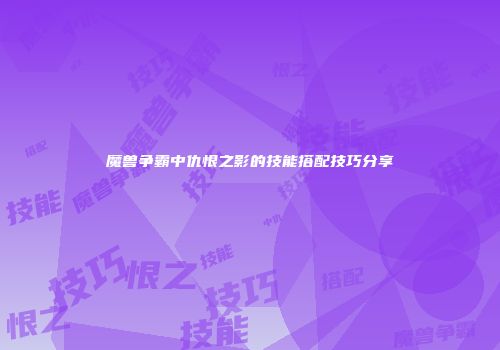 魔兽争霸中仇恨之影的技能搭配技巧分享