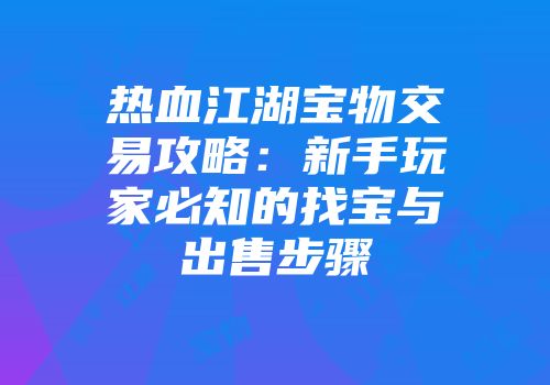 热血江湖宝物交易攻略：新手玩家必知的找宝与出售步骤