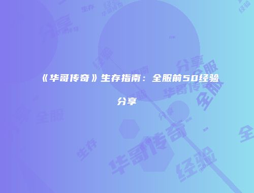 《华哥传奇》生存指南：全服前50经验分享