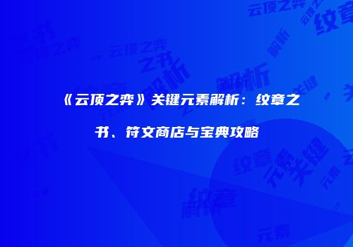 《云顶之弈》关键元素解析：纹章之书、符文商店与宝典攻略