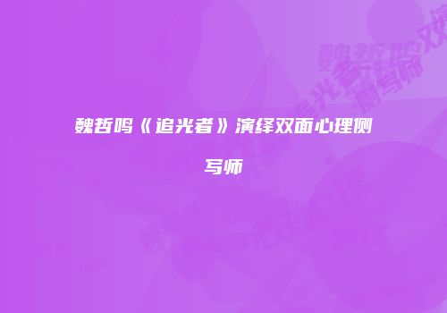 魏哲鸣《追光者》演绎双面心理侧写师