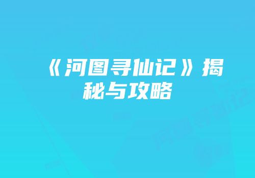 《河图寻仙记》揭秘与攻略