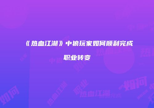 《热血江湖》中狼玩家如何顺利完成职业转变
