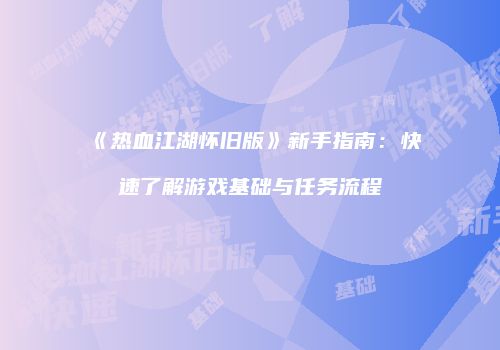 《热血江湖怀旧版》新手指南：快速了解游戏基础与任务流程