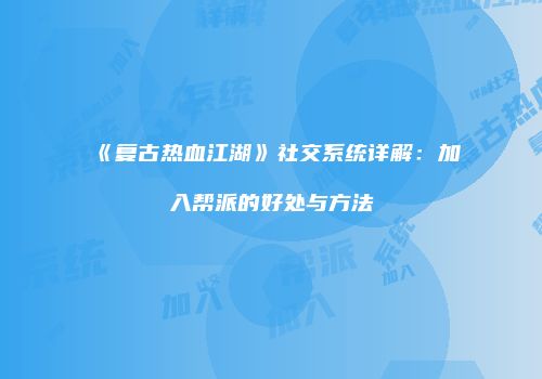 《复古热血江湖》社交系统详解：加入帮派的好处与方法