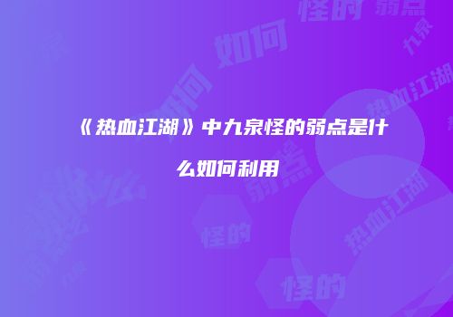 《热血江湖》中九泉怪的弱点是什么如何利用
