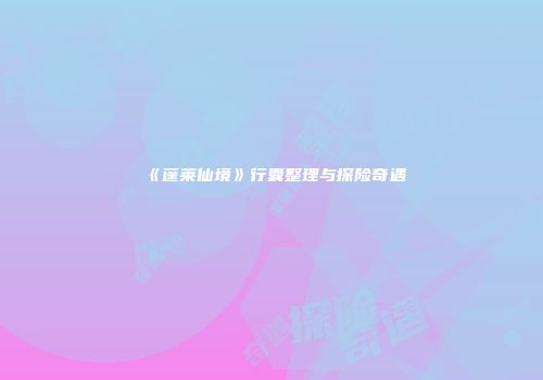 《蓬莱仙境》行囊整理与探险奇遇