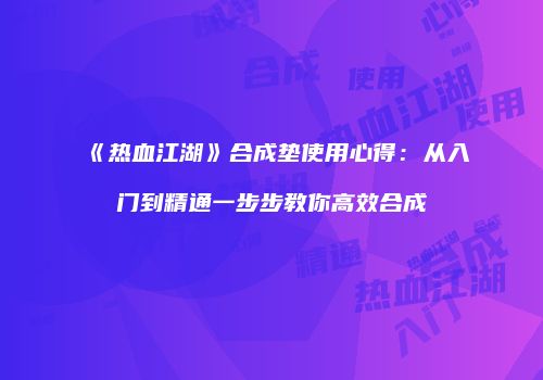 《热血江湖》合成垫使用心得：从入门到精通一步步教你高效合成