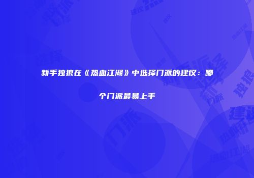 新手独狼在《热血江湖》中选择门派的建议：哪个门派最易上手