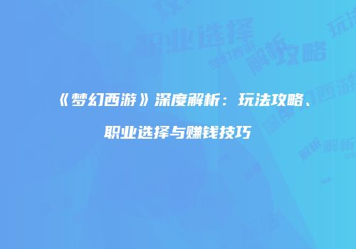 《梦幻西游》深度解析：玩法攻略、职业选择与赚钱技巧