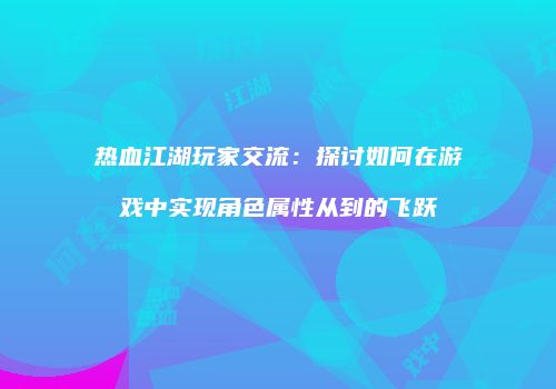 热血江湖玩家交流：探讨如何在游戏中实现角色属性从到的飞跃