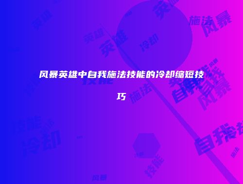 风暴英雄中自我施法技能的冷却缩短技巧