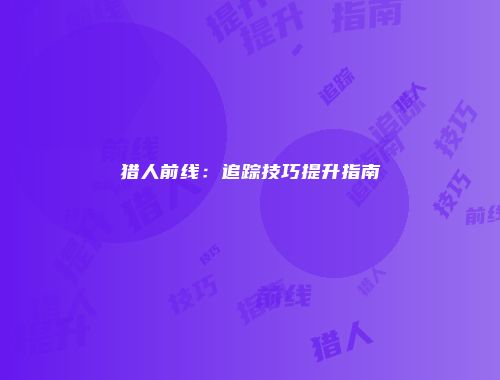 猎人前线：追踪技巧提升指南