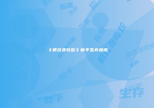 《疯狂贪吃蛇》新手生存指南