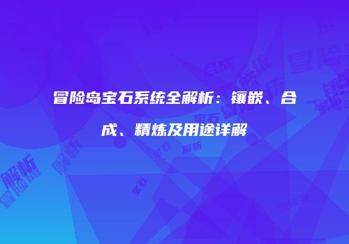 冒险岛宝石系统全解析：镶嵌、合成、精炼及用途详解