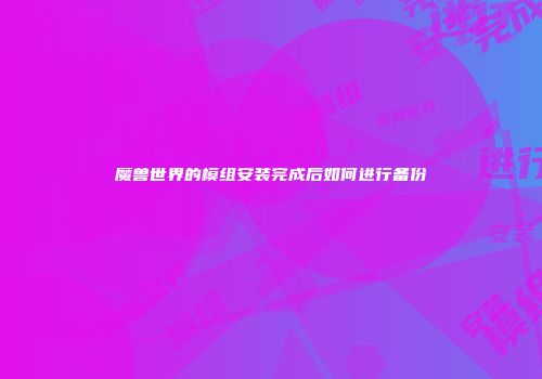 魔兽世界的模组安装完成后如何进行备份