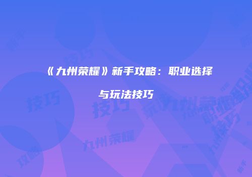 《九州荣耀》新手攻略：职业选择与玩法技巧
