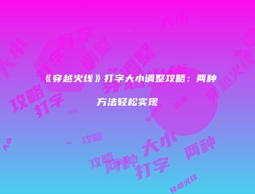 《穿越火线》打字大小调整攻略：两种方法轻松实现