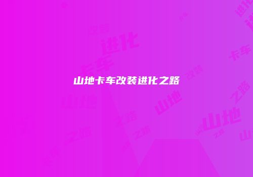 山地卡车改装进化之路