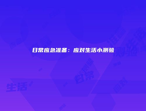 日常应急准备：应对生活小测验