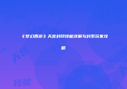 《梦幻西游》天宫封印技能详解与封系玩家攻略