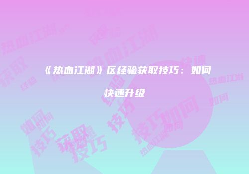 《热血江湖》区经验获取技巧：如何快速升级