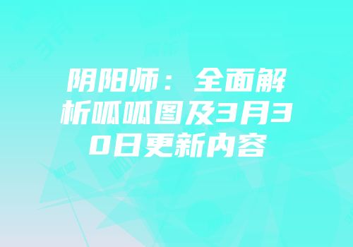 阴阳师：全面解析呱呱图及3月30日更新内容