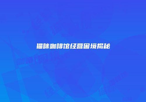 猫咪咖啡馆经营困境揭秘