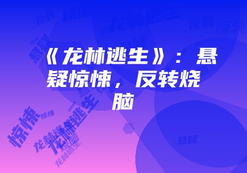 《龙林逃生》：悬疑惊悚，反转烧脑