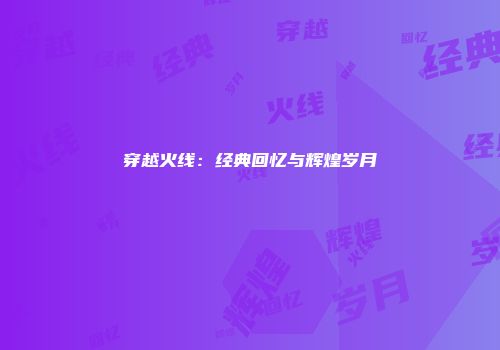 穿越火线：经典回忆与辉煌岁月