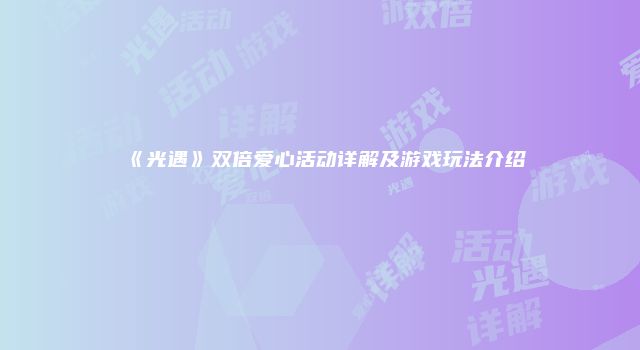 《光遇》双倍爱心活动详解及游戏玩法介绍