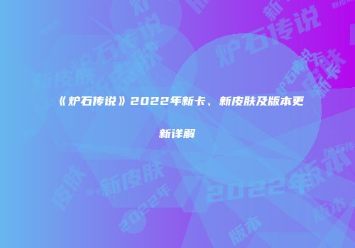 《炉石传说》2022年新卡、新皮肤及版本更新详解