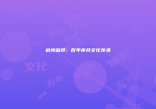 杭州麻将：百年市井文化传承
