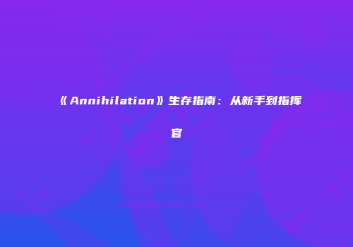 《Annihilation》生存指南：从新手到指挥官