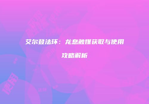 艾尔登法环：龙息触媒获取与使用攻略解析