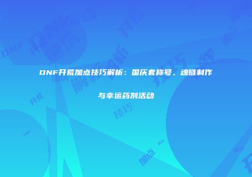 DNF开荒加点技巧解析：国庆套称号、魂链制作与幸运药剂活动