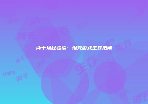 两千场经验谈：坦克游戏生存法则