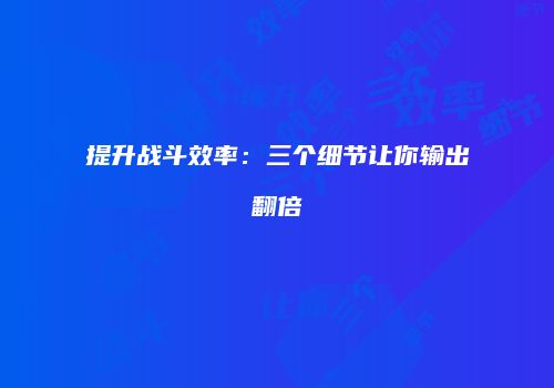 提升战斗效率：三个细节让你输出翻倍