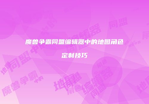 魔兽争霸同盟编辑器中的地图角色定制技巧