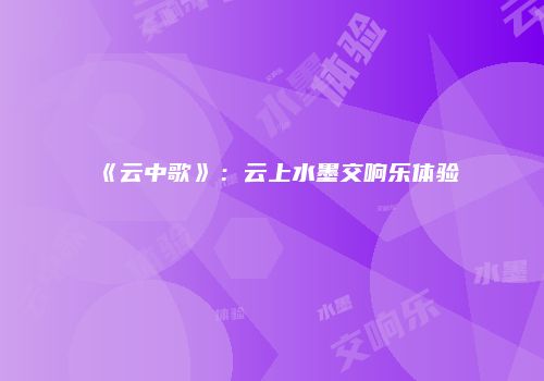 《云中歌》：云上水墨交响乐体验