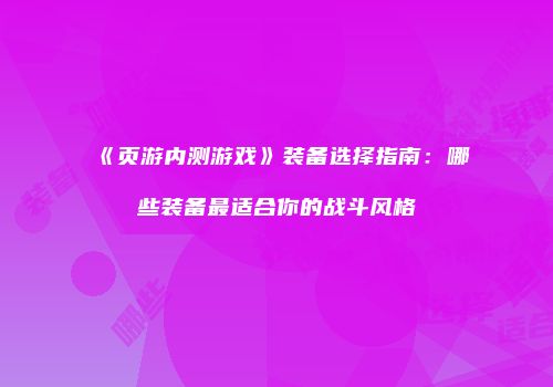 《页游内测游戏》装备选择指南：哪些装备最适合你的战斗风格