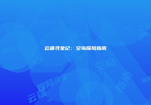 云端寻宝记：空岛探险指南