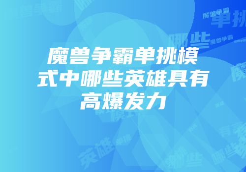 魔兽争霸单挑模式中哪些英雄具有高爆发力