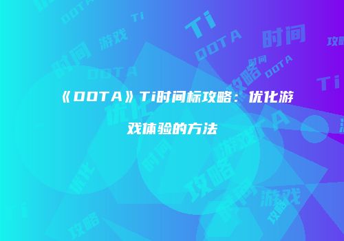 《DOTA》Ti时间标攻略：优化游戏体验的方法