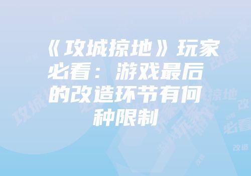 《攻城掠地》玩家必看：游戏最后的改造环节有何种限制