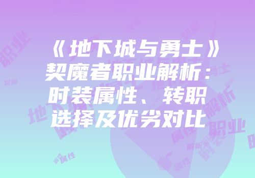 《地下城与勇士》契魔者职业解析：时装属性、转职选择及优劣对比